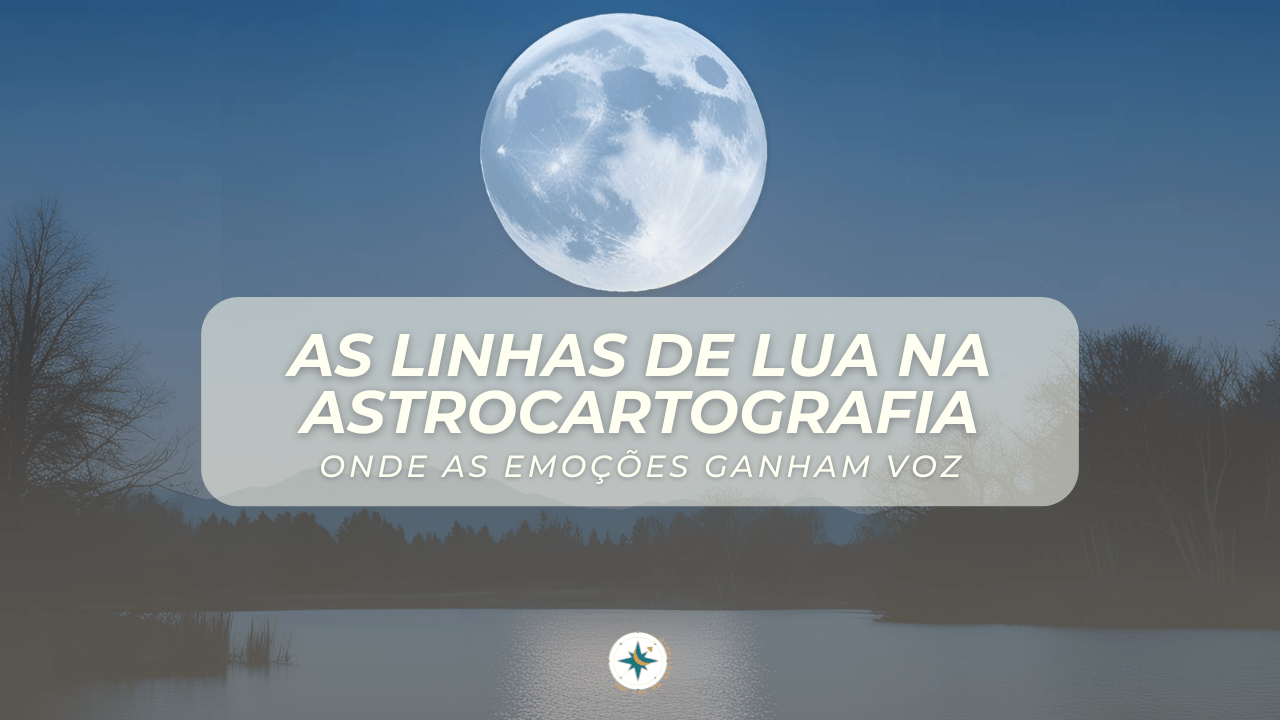 As linhas de Lua na Astrocartografia - onde as emoções ganham vo